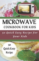Microwave Cookbook for Kids 50 Quick and Easy Microwave Recipe For Kids