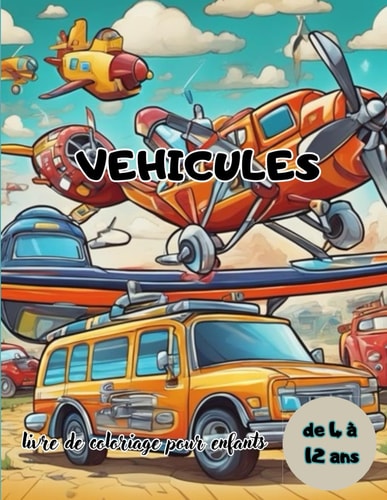 vehicules livre de coloriage pour les enfants de 4 à 12 ans: Voitures, camions, vélos et avions pour les enfants créatifs de tous les genres. (French Edition)