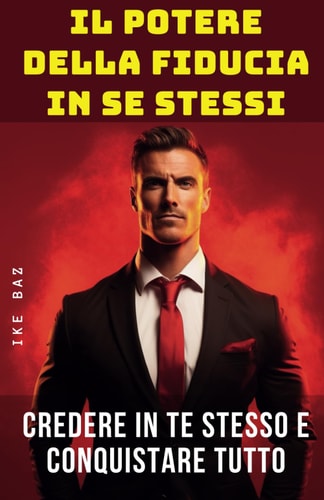Il Potere della Fiducia in Se Stessi: Credere in Te Stesso e Conquistare Tutto (Italian Edition)