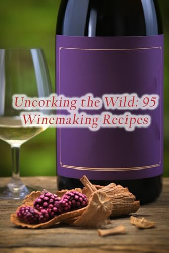 Uncorking the Wild 95 Winemaking Recipes