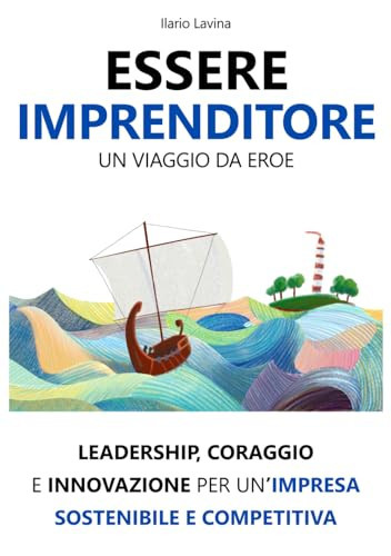 Essere Imprenditore: un viaggio da eroe: Leadership, coraggio e innovazione per un’impresa sostenibile e competitiva (Italian Edition)
