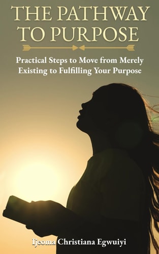 The Pathway to Purpose: Practical Steps to Move from Merely Existing to Fulfilling Your Purpose