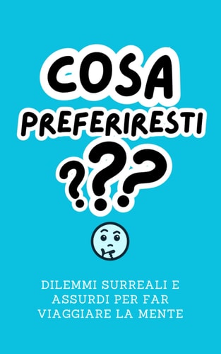 Cosa Preferiresti?: Dilemmi Surreali e Assurdi per far viaggiare la mente (Italian Edition)