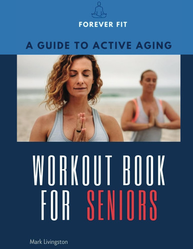 "Forever Fit: A Guide to Active Aging - Workout Book for Seniors"