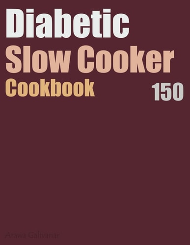 Diabetic Slow Cooker Cookbook 150 Delicious and Healthy Slow Cooker Recipes to Reverse Diabetes.