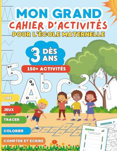 Mon Grand Cahier d'Activités pour l'École Maternelle: Plus de 150 jeux éducatifs pour apprendre l’alphabet, les chiffres, à lire, à écrire, à tracer, ... la créativité dès 3 ans ! (French Edition)