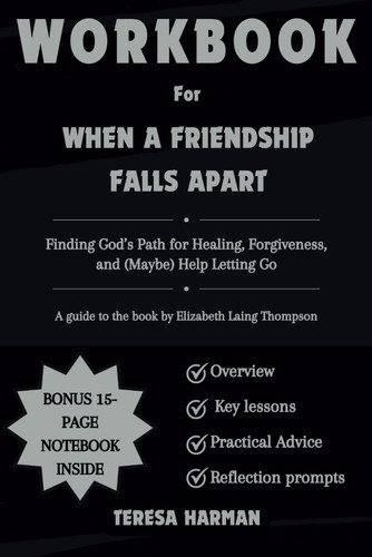 Workbook for When a Friendship Falls Apart: Finding God’s Path for Healing, Forgiveness, and (Maybe) Help Letting Go (A guide to the book by Elizabeth Laing Thompson)