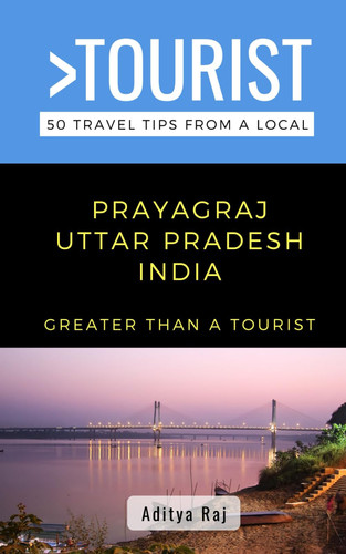 Greater Than a Tourist- Prayagraj Uttar Pradesh India: 50 Travel Tips from a Local (Eat Like a Local- India)