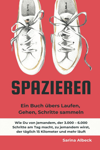 Spazieren: Ein Buch übers Laufen, Gehen, Schritte sammeln.: Wie Du von jemandem, der 3.000 – 6.000 Schritte am Tag macht, zu jemandem wirst, der täglich 15 Kilometer und mehr läuft. (German Edition)