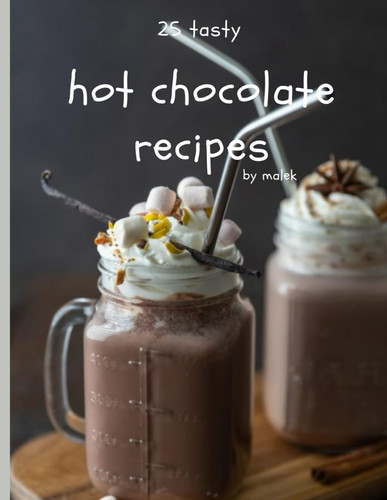 25 TASTY HOT CHOCOLATE COOKBOOK: the book You must have for the end of year holidays