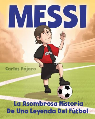 Messi La asombrosa historia de una leyenda del fútbol (El Libro Para Niños)