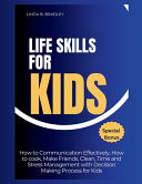 Life Skills for Kids How to Communicate Effectively, How to Cook, Make Friends, Clean, Time and Stress Management with Decision Making Process for Kids
