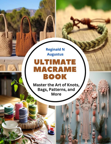 Ultimate Macrame Book Master the Art of Knots, Bags, Patterns, and More