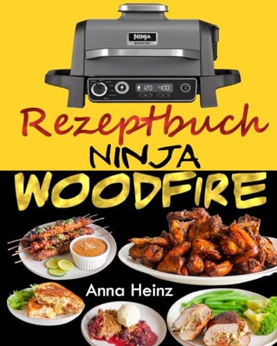 Ninja Woodfire Rezeptbuch Beherrschen Sie die Kunst des Kochens mit Holzfeuer mit unvergleichlichem Geschmack! (Ninja Wood Fire Kochbuch Deutsch mit Bildern)