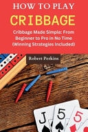 How to Play Cribbage Cribbage Made Simple: From Beginner to Pro in No Time (Winning Strategies Included)