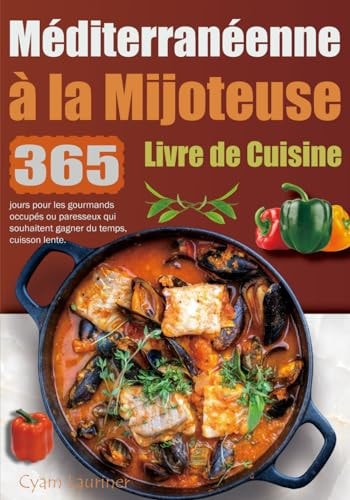 Livre de Cuisine Méditerranéenne à la Mijoteuse: 365 jours pour les gourmands occupés ou paresseux qui souhaitent gagner du temps, cuisson lente. (French Edition)