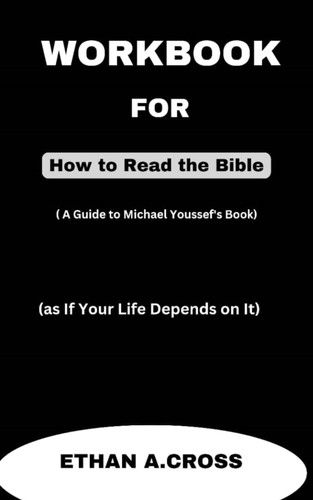 Workbook For How to Read the Bible (A Guide for Michael Youssef’s Book): (as If Your Life Depends on It)