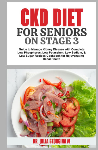 CKD DIET FOR SENIORS ON STAGE 3: Guide to Manage Kidney Disease with Complete Low Phosphorus, Low Potassium, Low Sodium, & Low Sugar Recipes Cookbook for Rejuvenating Renal Health