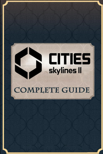 Cities Skylines II: Complete Guide: Best Tips and Cheats, Walkthrough, Strategies