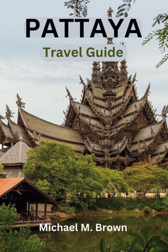 PATTAYA TRAVEL GUIDE: Explore the Exotic Wonders of Pattaya: Your Ultimate Travel Companion for Thrilling Adventures, Beach Bliss, and Local Secrets – Discover Key to Thailand's Hidden Gem