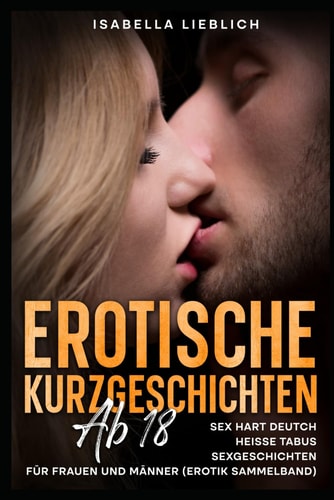Erotische Kurzgeschichten ab 18: Sex Hart Deutch - Heisse Tabus - Sexgeschichten für Frauen und Männer (Erotik Sammelband) (German Edition)