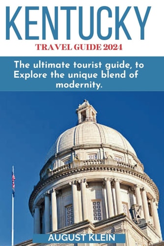 KENTUCKY TRAVEL GUIDE 2024: The ultimate tourist guide, to explore the unique blend of modernity. (DISCOVERING DESTINATION ( YOUR ULTIMATE TRAVEL COMPANION))