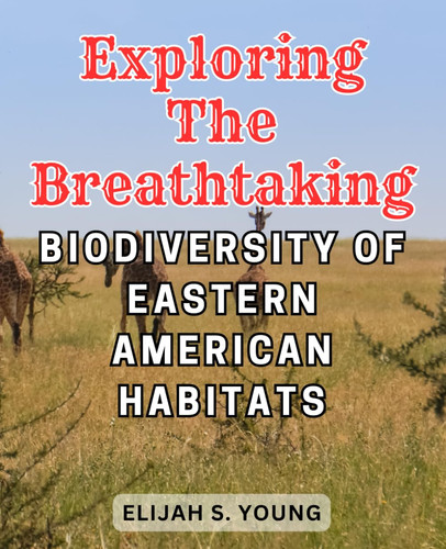 Exploring the Breathtaking Biodiversity of Eastern American Habitats: Unveiling the Rich Ecological Wonders: Discovering Eastern American Habitats' Striking Biodiversity
