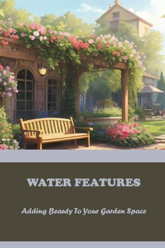 Water Features: Adding Beauty To Your Garden Space