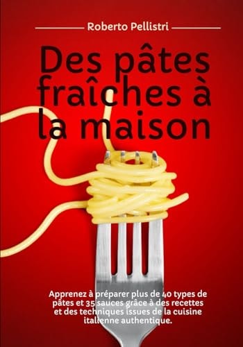 Des Pâtes Fraîches à la Maison: Apprenez à Préparer plus de 40 Types de Pâtes et 35 Sauces Grâce à des Recettes et des Techniques Issues de la Cuisine ... (Edition noir et blanc) (French Edition)