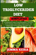 Low Triglycerides Diet Simplified A Comprehensive Guide To Boosting Wellness, Preventing Chronic Diseases, Heart Health, Weight Control, And Longevity With Proven Strategies And Expert Tips