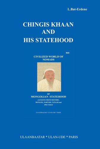 CHINGIS KHAAN AND HIS STATEHOOD: “Civilized World of nomads or Mongolian statehood (Lessons from history, Mongol, Tartari, Tataar and other issues)”