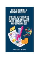 How to Become a Marketing Expert The One Step Guide on Becoming a Marketing Mogul, Making Profits and Standing Out