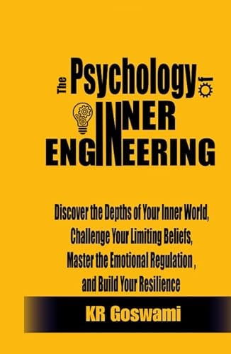 The Psychology of Inner Engineering: Discover the Depths of Your Inner World, Challenge Your Limiting Beliefs, Master the Emotional Regulation ... Your Resilience (The Self-Mastery Series)