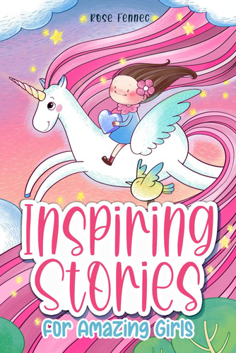 Inspiring Stories For Amazing Girls: A Collection of Lessons: Family Love, Courage, Confidence, Friendship... Magical Tales, Cute Illustrations, Motivational Book For Kids
