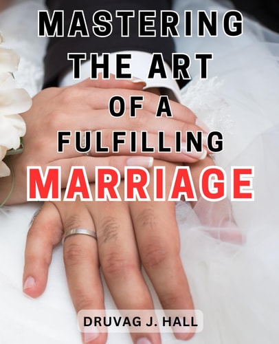 Mastering the Art of a Fulfilling Marriage: Unlocking the Secrets to Cultivating a Satisfying and Enduring Relationship, Enriched with Harmonious Bliss