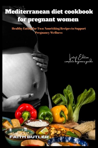 Mediterranean diet cookbook for pregnant women: Healthy Eating for Two: Nourishing Recipes to Support Pregnancy Wellness