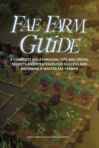 Fae Farm Guide A Complete Walkthrough, Tips And Tricks, Secrets And Strategies For Success And Becoming A Master Fae Farmer