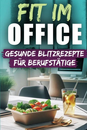Fit im Office – Gesunde Blitzrezepte für Berufstätige: Mehr Balance im Büro – Essen, das Körper und Geist stärkt (German Edition)
