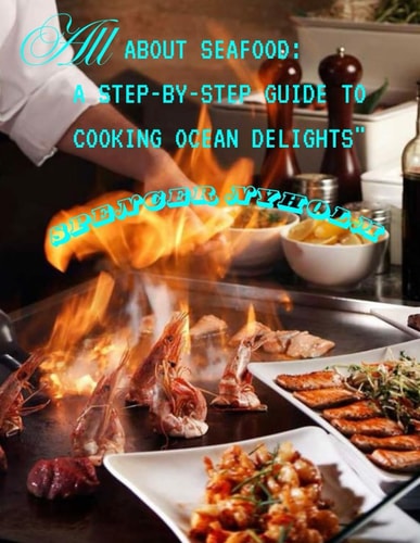 All about Seafoods A Step by Step Guide to Cooking Ocean Delights
