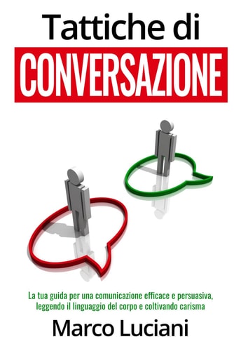 Tattiche di Conversazione: La tua guida per una comunicazione efficace e persuasiva, leggendo il linguaggio del corpo e coltivando carisma (Italian Edition)