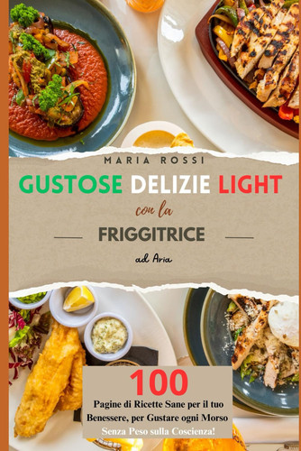 "Gustose Delizie Light con la Friggitrice ad Aria": 100 pagine di Ricette sane per il tuo benessere, per gustare ogni morso senza peso sulla coscienza! (Italian Edition)