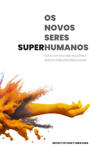 Os Novos Seres Superhumanos Como viver uma vida mais plena e desfrutar toda a felicidade possível