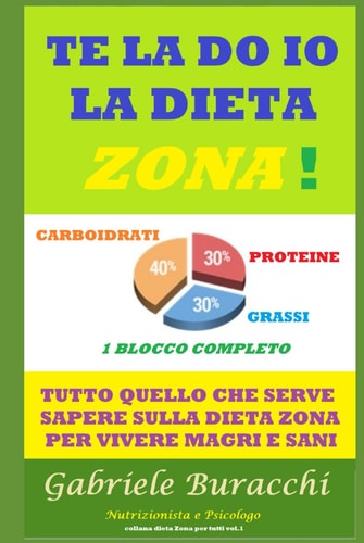 Te la do io la dieta Zona !: Tutto quello che serve sapere sulla dieta Zona per vivere magri e sani (Dieta Zona e corretta alimentazione sotto tutti i ... Dukan, digiuno,cheto) (Italian Edition)