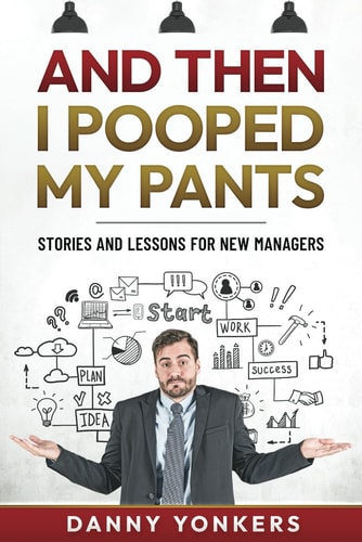And then I pooped my pants.: Stories and lessons for new managers.