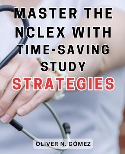 Master the NCLEX with Time-Saving Study Strategies: Comprehensive Exam Preparation Guide with Proven Strategies and Effective Practice Tests for NCLEX-RN Success