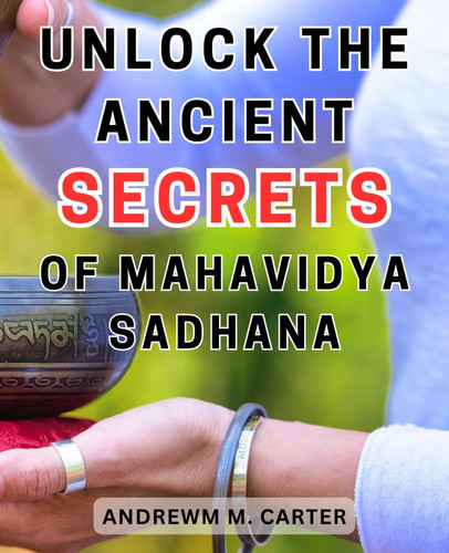 Unlock the Ancient Secrets of Mahavidya Sadhana: Discover the Enigmatic Techniques of Mahavidya Sadhana Unleashing Long-Lost Ancient Wisdom