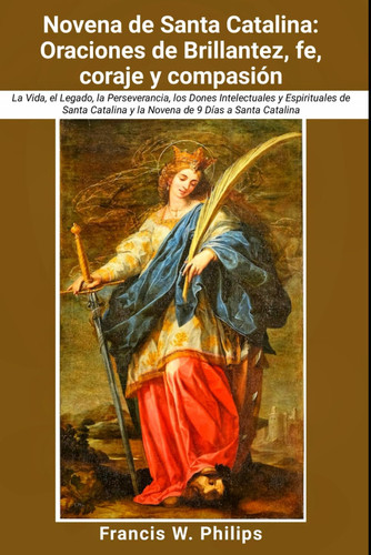 Novena de Santa Catalina Oraciones de brillantez, fe, coraje y compasión: La Vida, el Legado, la Perseverancia, los Dones Intelectuales y Espirituales de Santa Catalina y la Novena de 9 Días a Santa