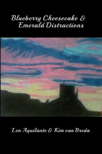 BLUEBERRY CHEESECAKE & EMERALD DISTRACTIONS: A Collection of Poems by Len Aquilante and Kim van Breda