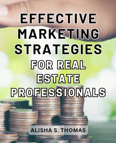 Effective Marketing Strategies for Real Estate Professionals: Ignite Your Real Estate Success with Expert Strategies, Game-Changing Tactics, and Essential Tools