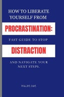 How To Liberate Yourself From Procrastination Fast Guide To Stop Distraction And Navigate Your Next Steps